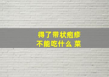 得了带状疱疹不能吃什么 菜